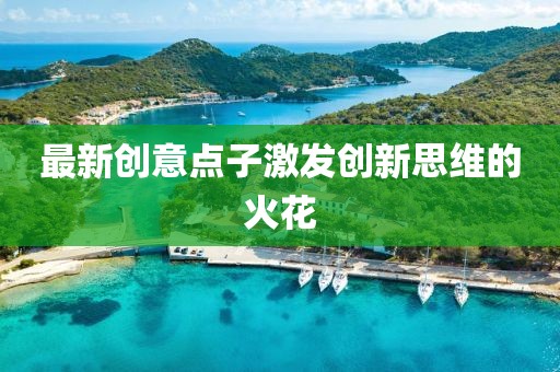 最新创意点子激发创新思维的火花