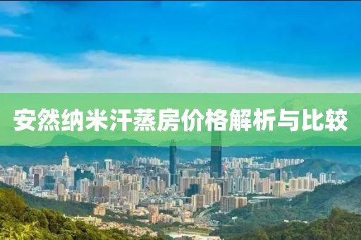 安然纳米汗蒸房价格解析与比较
