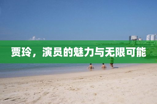 贾玲，演员的魅力与无限可能