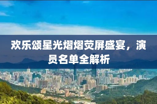 欢乐颂星光熠熠荧屏盛宴，演员名单全解析