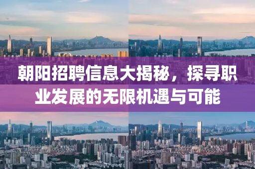 朝阳招聘信息大揭秘，探寻职业发展的无限机遇与可能