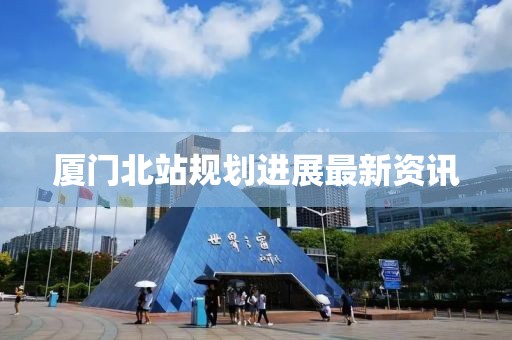 厦门北站规划进展最新资讯