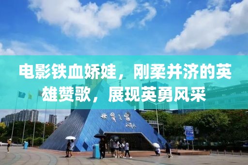 电影铁血娇娃，刚柔并济的英雄赞歌，展现英勇风采