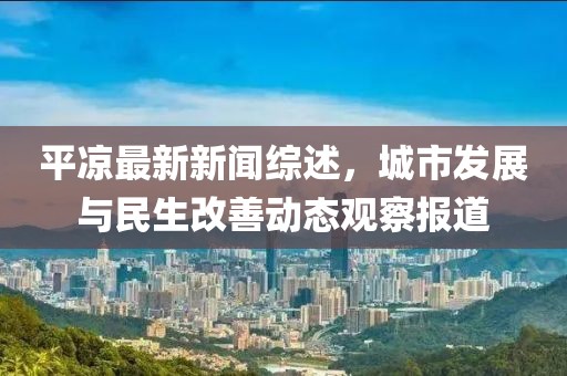 平凉最新新闻综述，城市发展与民生改善动态观察报道