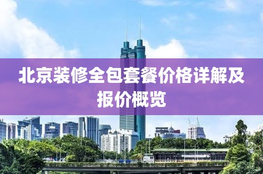 北京装修全包套餐价格详解及报价概览