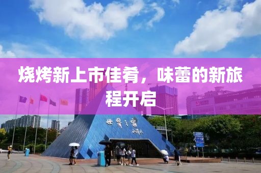 烧烤新上市佳肴，味蕾的新旅程开启