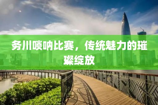 务川唢呐比赛，传统魅力的璀璨绽放