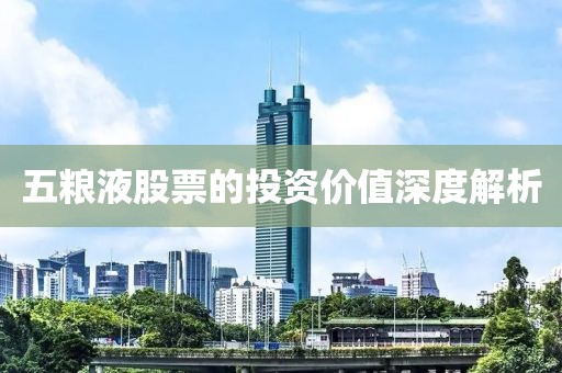 五粮液股票的投资价值深度解析