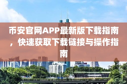 币安官网APP最新版下载指南，快速获取下载链接与操作指南