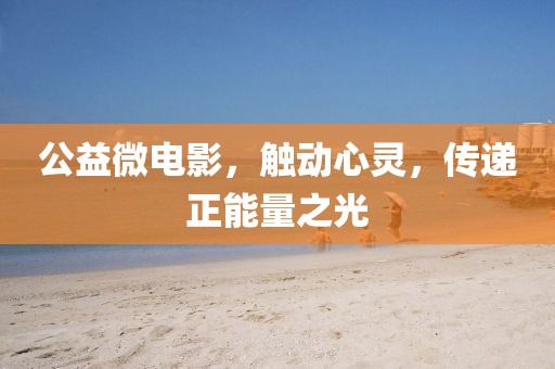 公益微电影，触动心灵，传递正能量之光