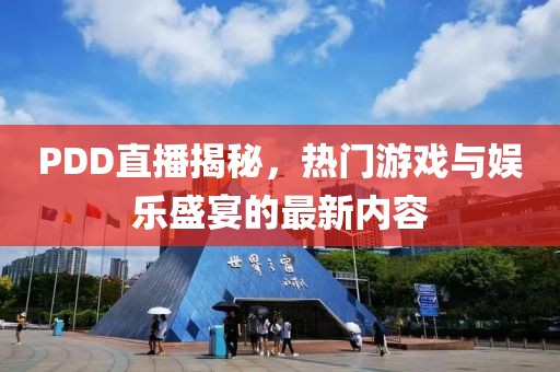PDD直播揭秘，热门游戏与娱乐盛宴的最新内容