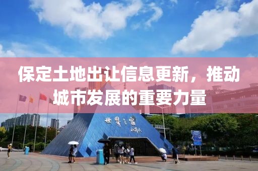 保定土地出让信息更新，推动城市发展的重要力量