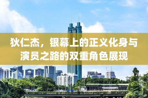 狄仁杰，银幕上的正义化身与演员之路的双重角色展现