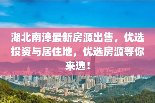 湖北南漳最新房源出售，优选投资与居住地，优选房源等你来选！