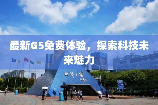 最新G5免费体验，探索科技未来魅力