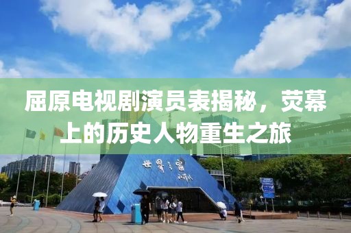 屈原电视剧演员表揭秘，荧幕上的历史人物重生之旅