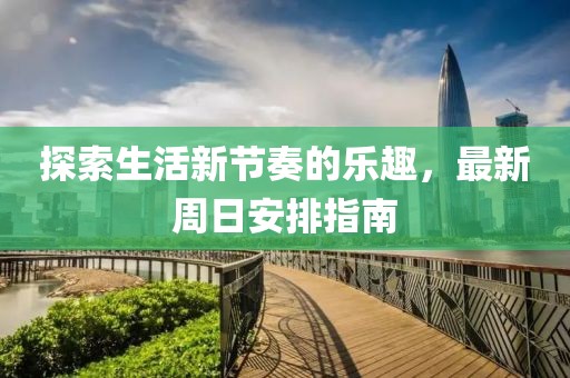 探索生活新节奏的乐趣，最新周日安排指南