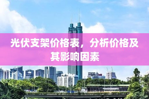 光伏支架价格表，分析价格及其影响因素