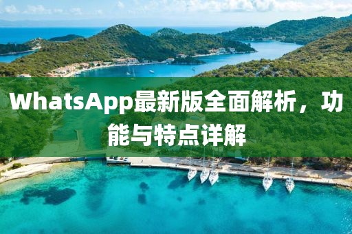 WhatsApp最新版全面解析，功能与特点详解