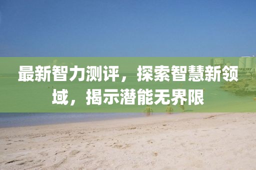 最新智力测评，探索智慧新领域，揭示潜能无界限