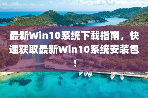 最新Win10系统下载指南，快速获取最新Win10系统安装包！