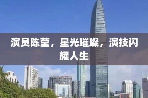 演员陈莹，星光璀璨，演技闪耀人生