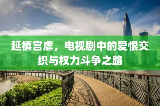 延禧宫虐，电视剧中的爱恨交织与权力斗争之路