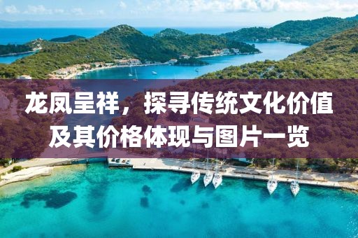 龙凤呈祥，探寻传统文化价值及其价格体现与图片一览