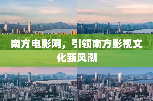 南方电影网，引领南方影视文化新风潮