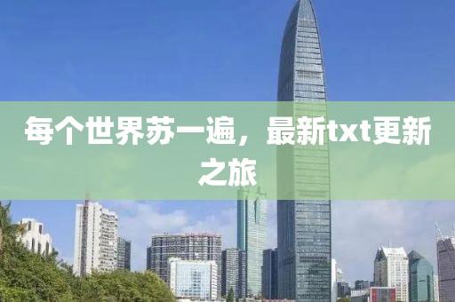 每个世界苏一遍，最新txt更新之旅