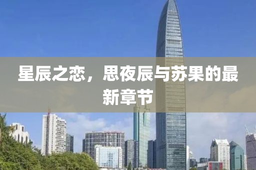 星辰之恋，思夜辰与苏果的最新章节