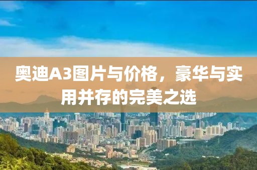 奥迪A3图片与价格，豪华与实用并存的完美之选