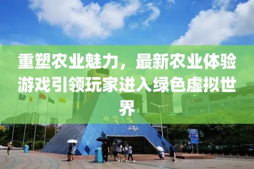 重塑农业魅力，最新农业体验游戏引领玩家进入绿色虚拟世界