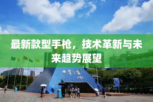最新款型手枪，技术革新与未来趋势展望