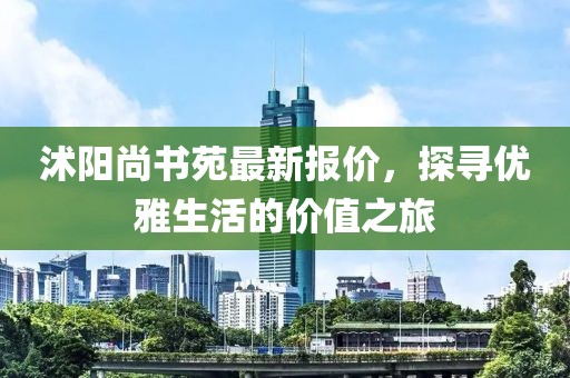沭阳尚书苑最新报价，探寻优雅生活的价值之旅