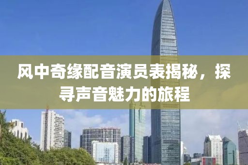 风中奇缘配音演员表揭秘，探寻声音魅力的旅程