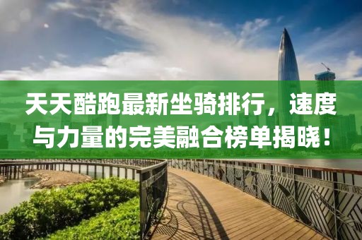 天天酷跑最新坐骑排行，速度与力量的完美融合榜单揭晓！