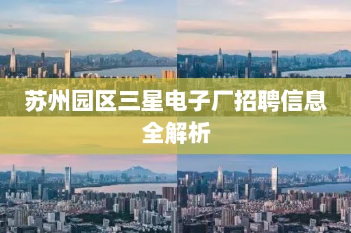 苏州园区三星电子厂招聘信息全解析