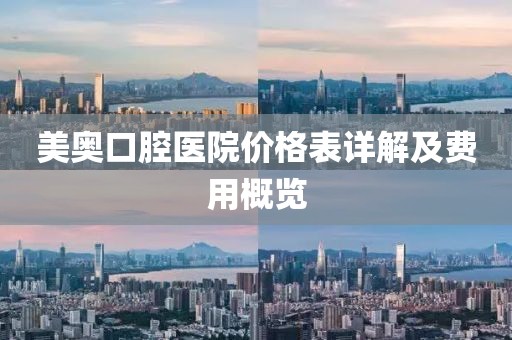 美奥口腔医院价格表详解及费用概览