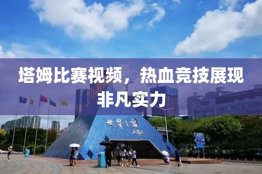 塔姆比赛视频，热血竞技展现非凡实力