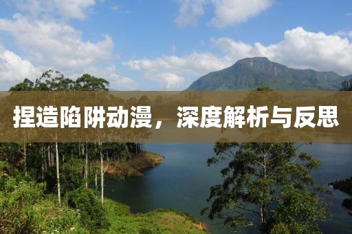 捏造陷阱动漫，深度解析与反思