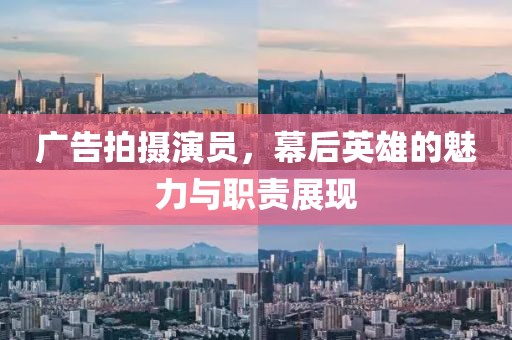 广告拍摄演员，幕后英雄的魅力与职责展现