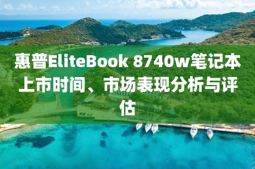 惠普EliteBook 8740w笔记本上市时间、市场表现分析与评估