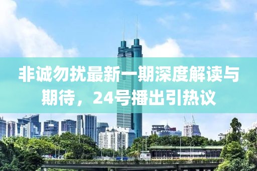 非诚勿扰最新一期深度解读与期待，24号播出引热议