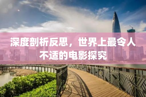 深度剖析反思，世界上最令人不适的电影探究
