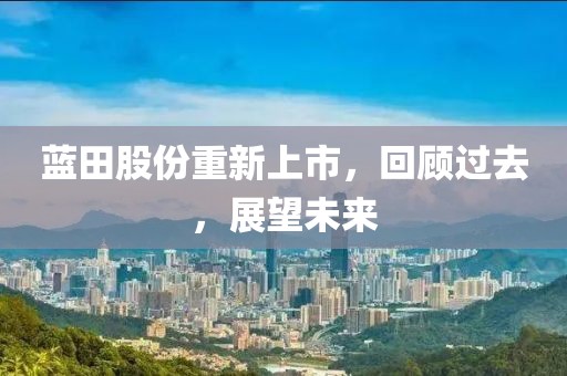 蓝田股份重新上市，回顾过去，展望未来