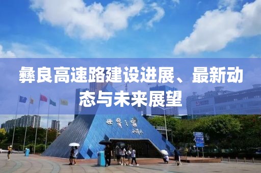 彝良高速路建设进展、最新动态与未来展望