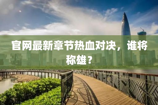 官网最新章节热血对决，谁将称雄？