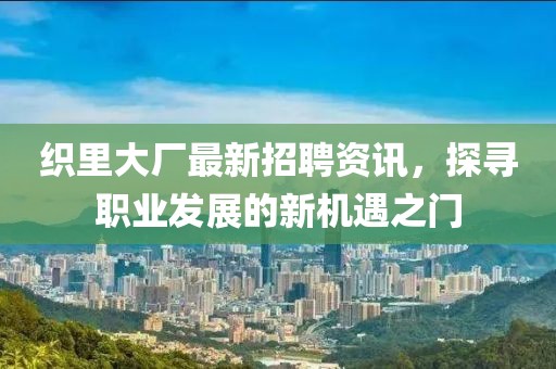 织里大厂最新招聘资讯，探寻职业发展的新机遇之门