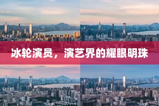 冰轮演员，演艺界的耀眼明珠